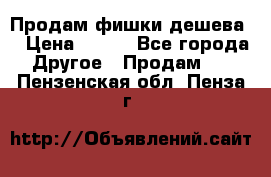 Продам фишки дешева  › Цена ­ 550 - Все города Другое » Продам   . Пензенская обл.,Пенза г.